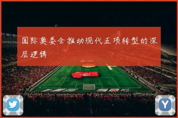 国际奥委会推动现代五项转型的深层逻辑