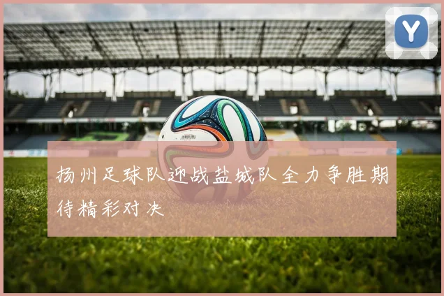 扬州足球队迎战盐城队全力争胜期待精彩对决