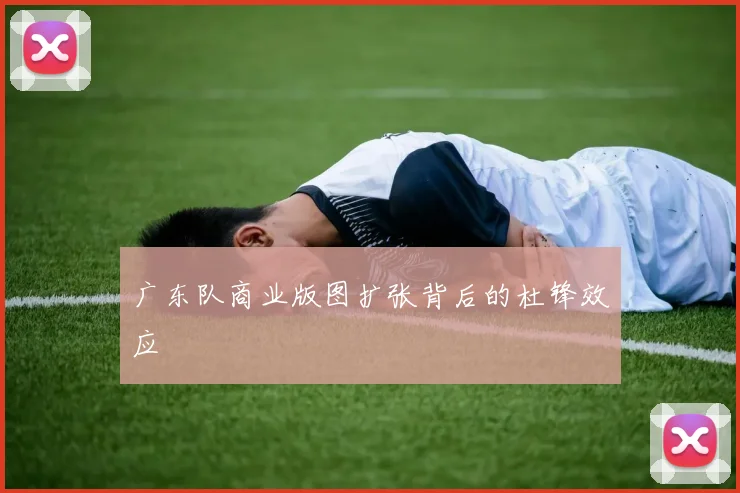 广东队商业版图扩张背后的杜锋效应