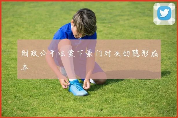 财政公平法案下豪门对决的隐形成本