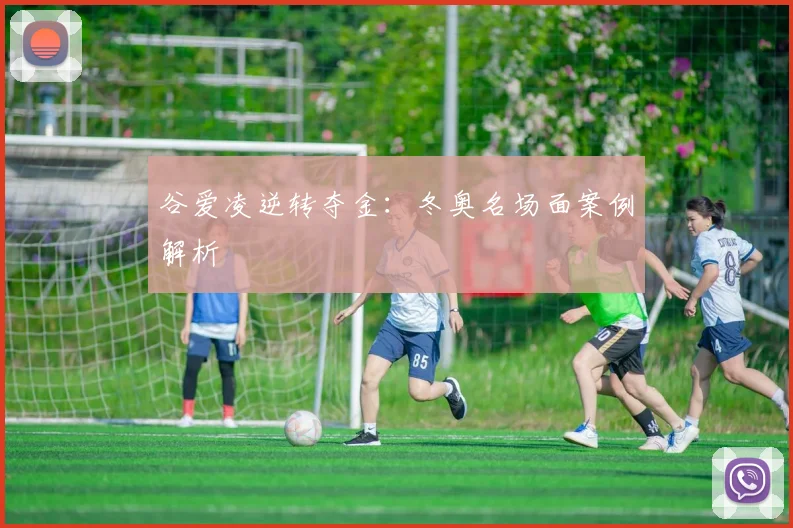 谷爱凌逆转夺金：冬奥名场面案例解析