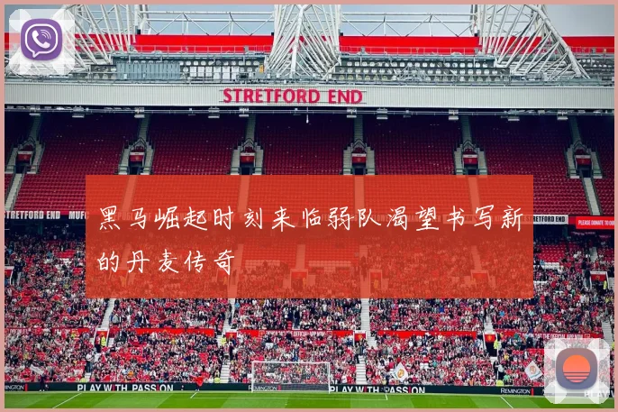 黑马崛起时刻来临弱队渴望书写新的丹麦传奇