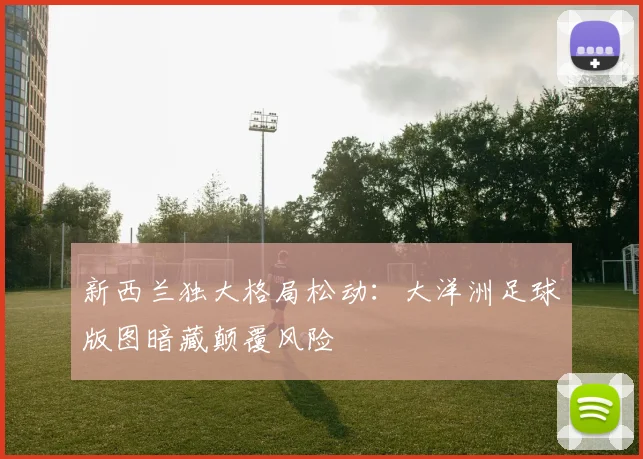 新西兰独大格局松动：大洋洲足球版图暗藏颠覆风险
