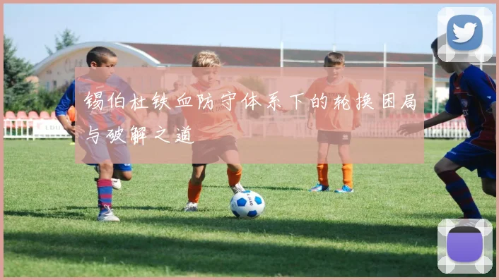 锡伯杜铁血防守体系下的轮换困局与破解之道
