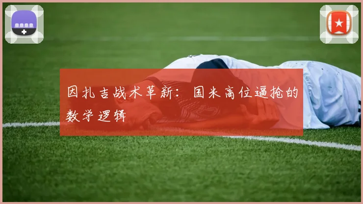 因扎吉战术革新：国米高位逼抢的数学逻辑