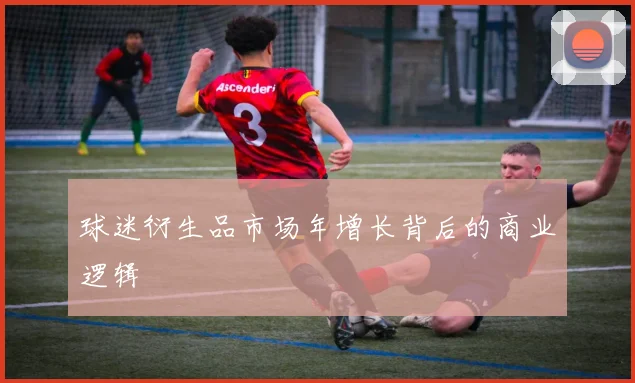 球迷衍生品市场年增长背后的商业逻辑