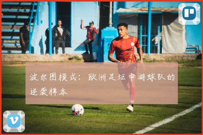 波尔图模式：欧洲足坛中游球队的逆袭样本