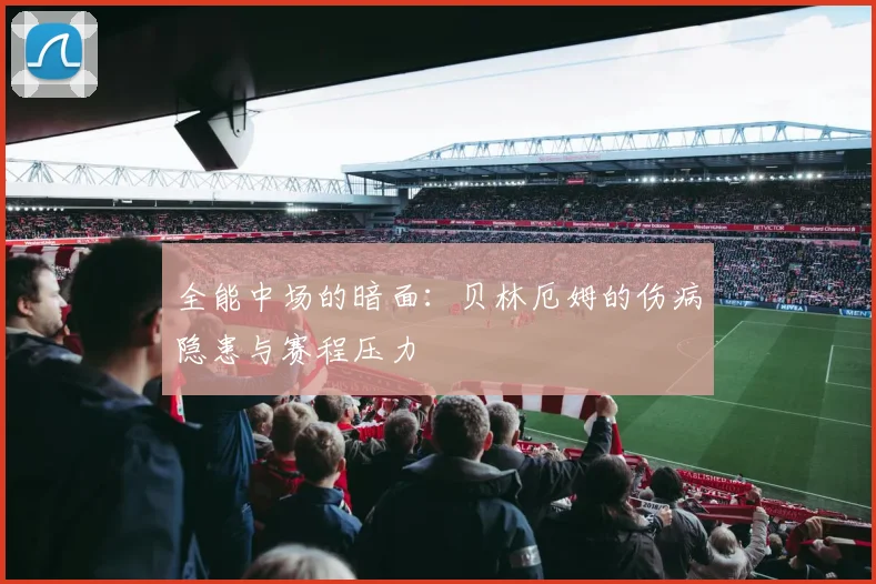 全能中场的暗面：贝林厄姆的伤病隐患与赛程压力
