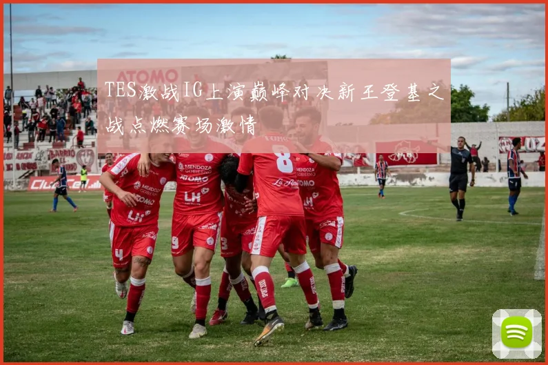 TES激战IG上演巅峰对决新王登基之战点燃赛场激情