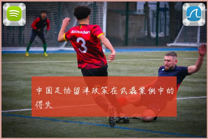 中国足协留洋政策在武磊案例中的得失